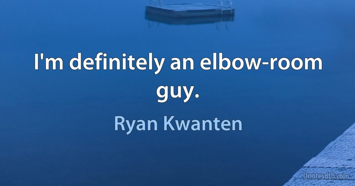 I'm definitely an elbow-room guy. (Ryan Kwanten)