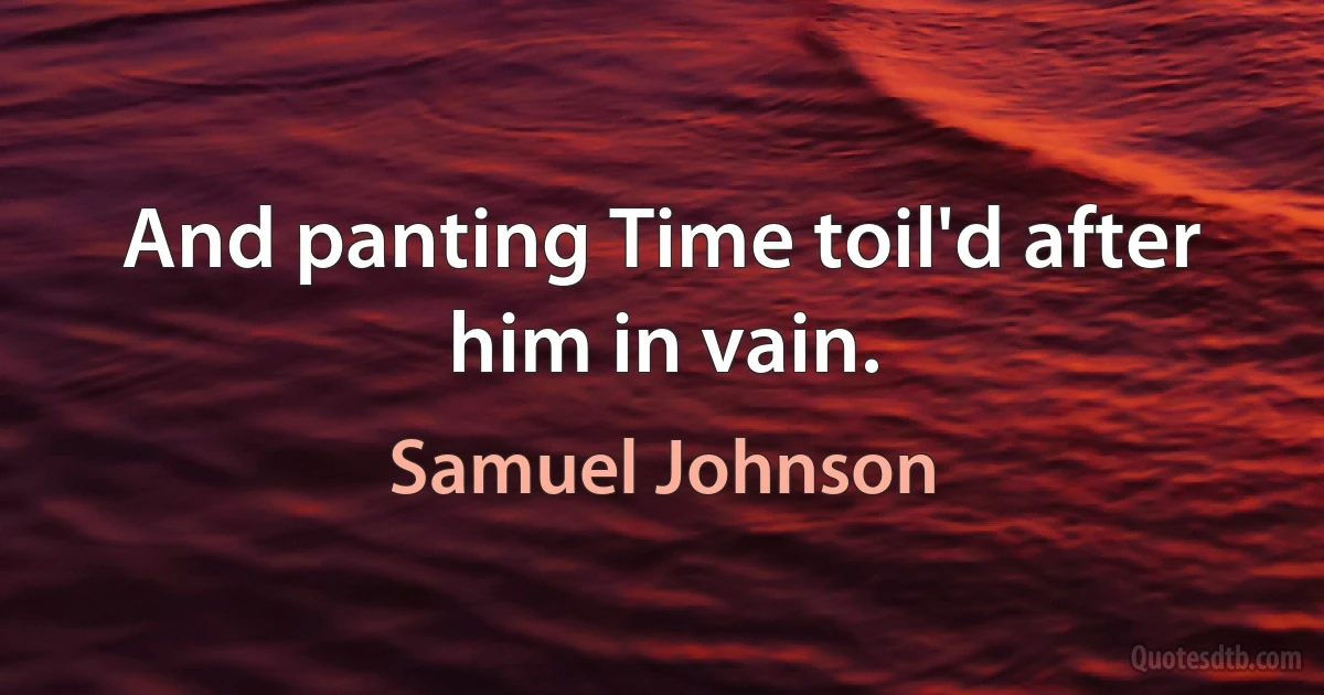 And panting Time toil'd after him in vain. (Samuel Johnson)