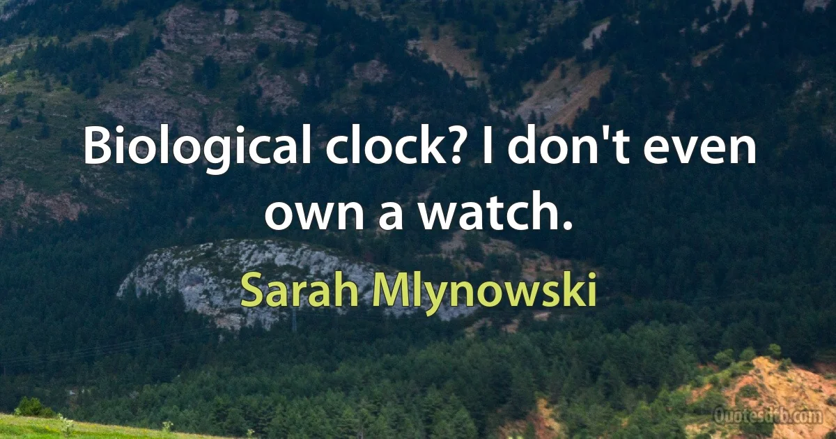 Biological clock? I don't even own a watch. (Sarah Mlynowski)