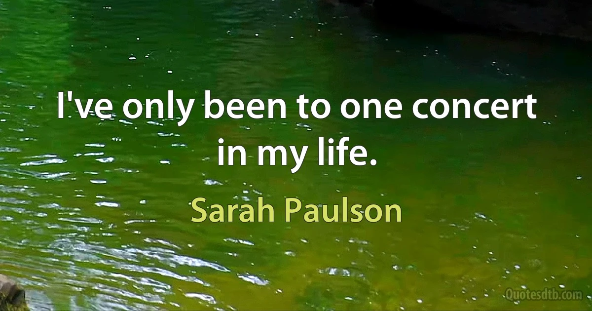 I've only been to one concert in my life. (Sarah Paulson)