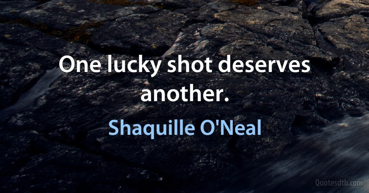 One lucky shot deserves another. (Shaquille O'Neal)