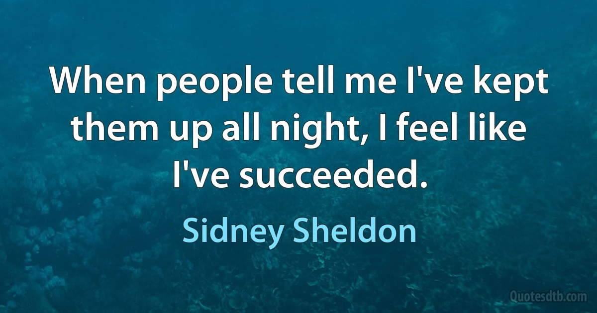 When people tell me I've kept them up all night, I feel like I've succeeded. (Sidney Sheldon)