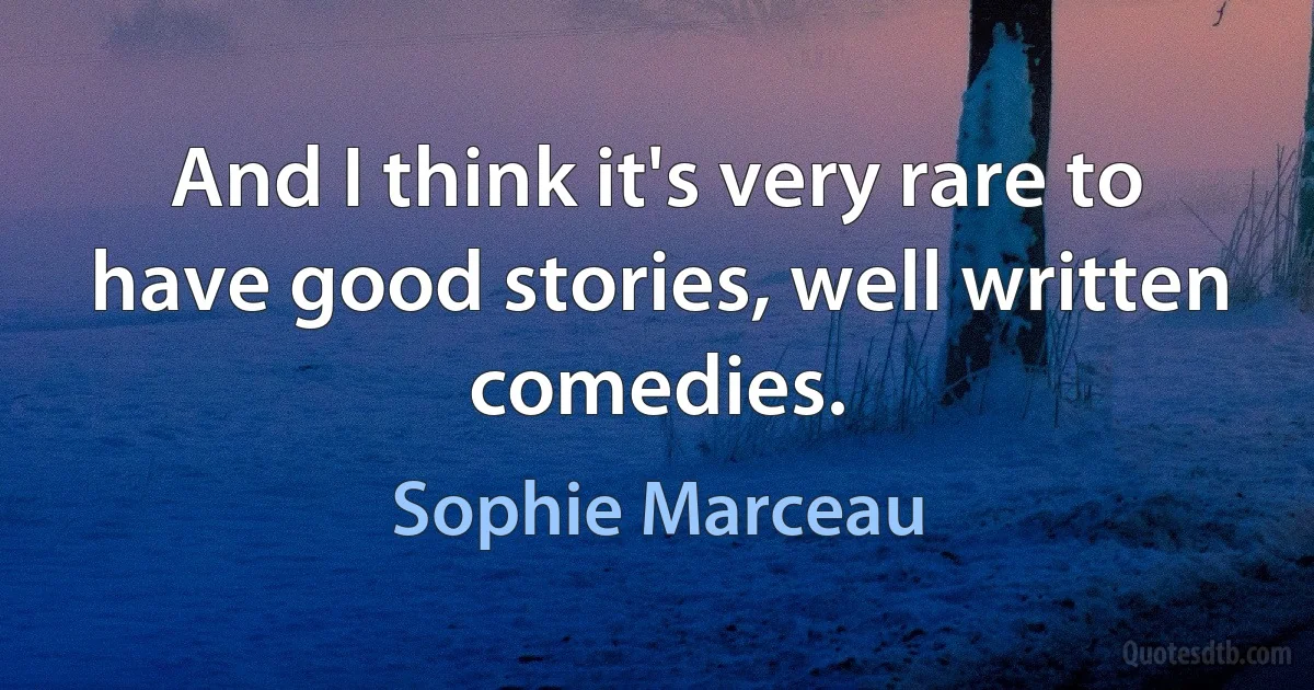 And I think it's very rare to have good stories, well written comedies. (Sophie Marceau)