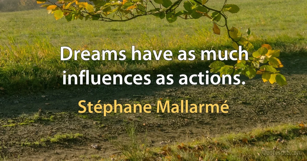 Dreams have as much influences as actions. (Stéphane Mallarmé)