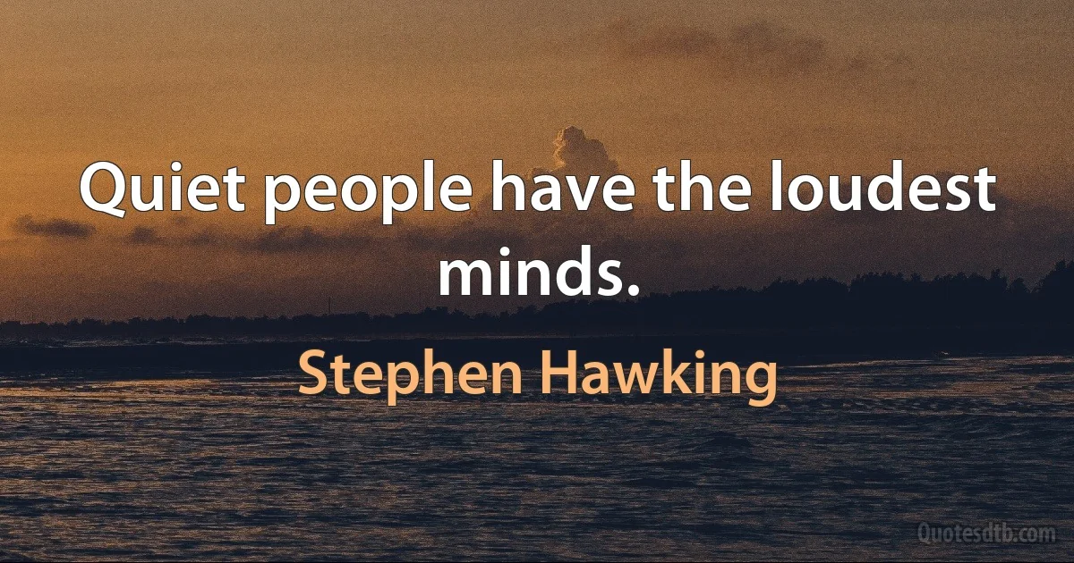 Quiet people have the loudest minds. (Stephen Hawking)