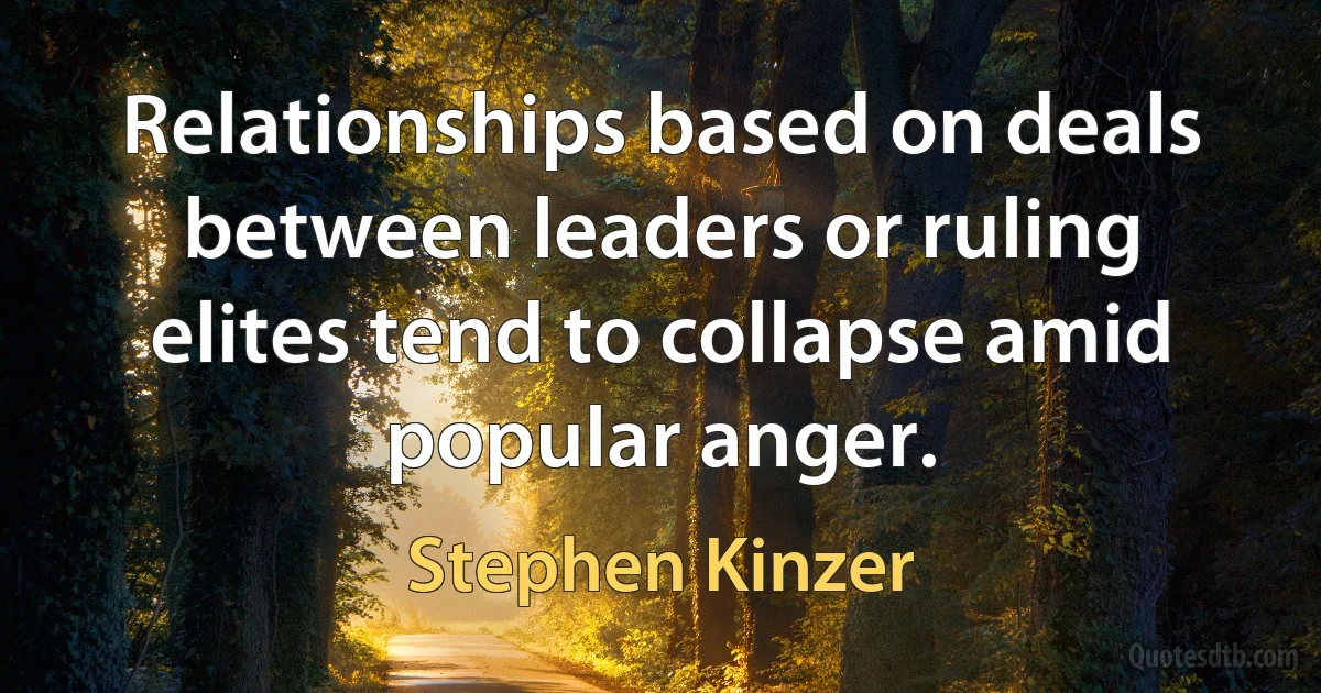 Relationships based on deals between leaders or ruling elites tend to collapse amid popular anger. (Stephen Kinzer)