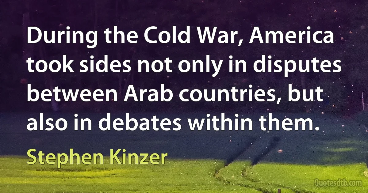 During the Cold War, America took sides not only in disputes between Arab countries, but also in debates within them. (Stephen Kinzer)