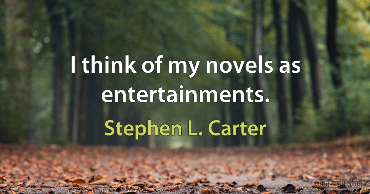 I think of my novels as entertainments. (Stephen L. Carter)