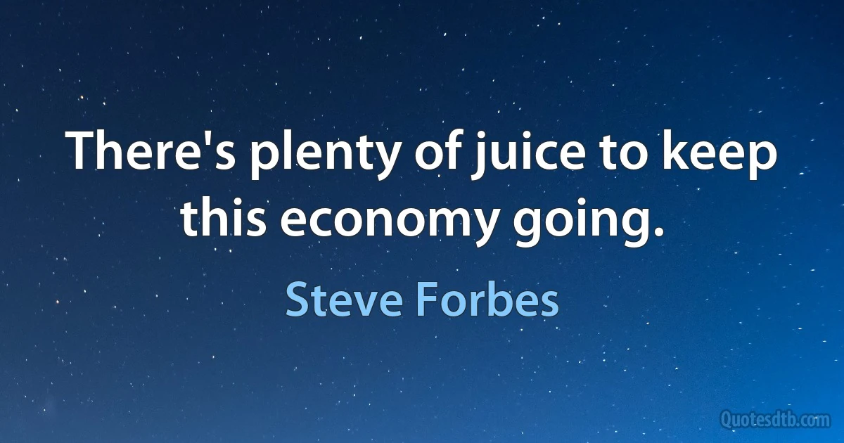 There's plenty of juice to keep this economy going. (Steve Forbes)