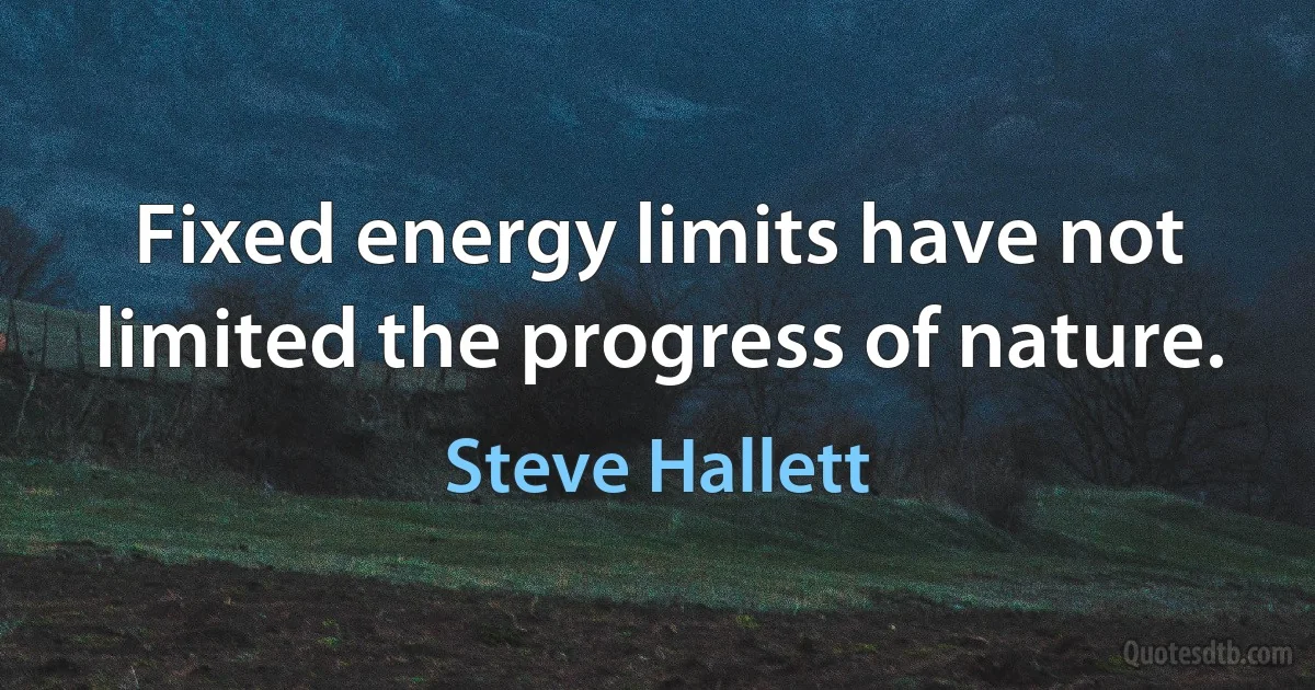 Fixed energy limits have not limited the progress of nature. (Steve Hallett)