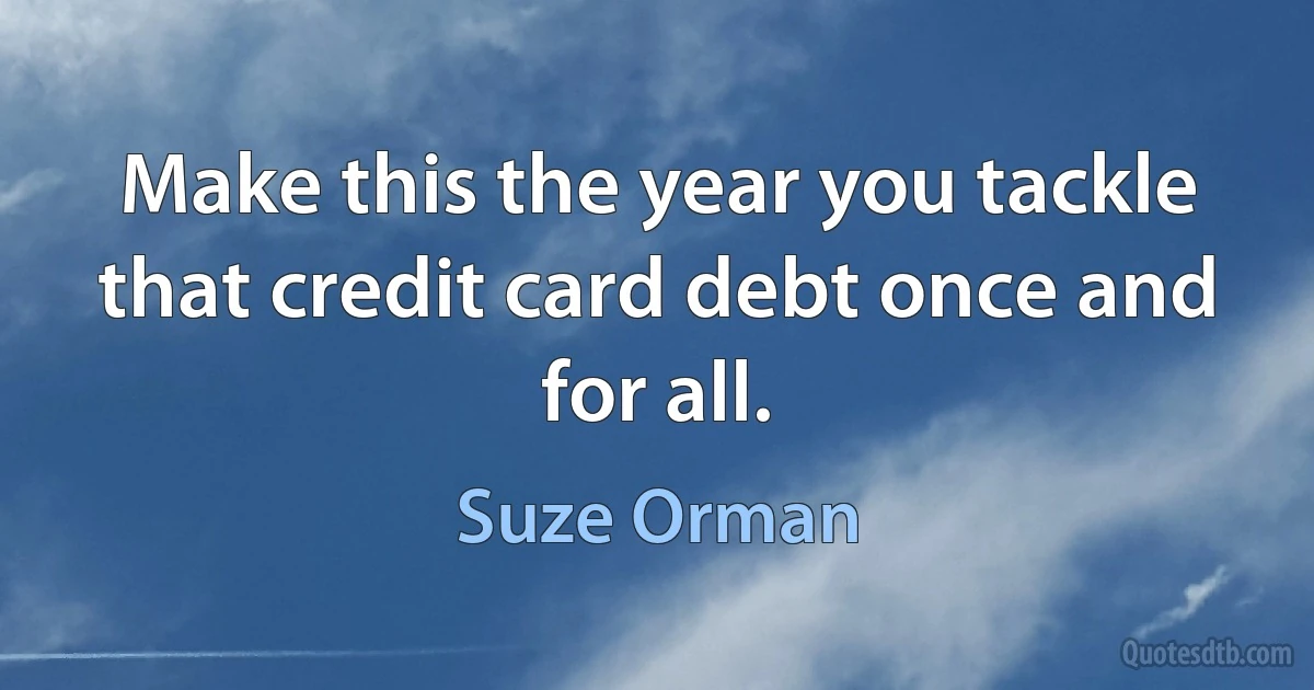 Make this the year you tackle that credit card debt once and for all. (Suze Orman)