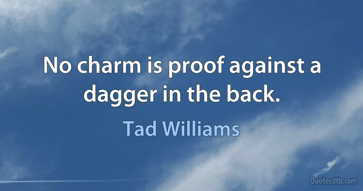 No charm is proof against a dagger in the back. (Tad Williams)