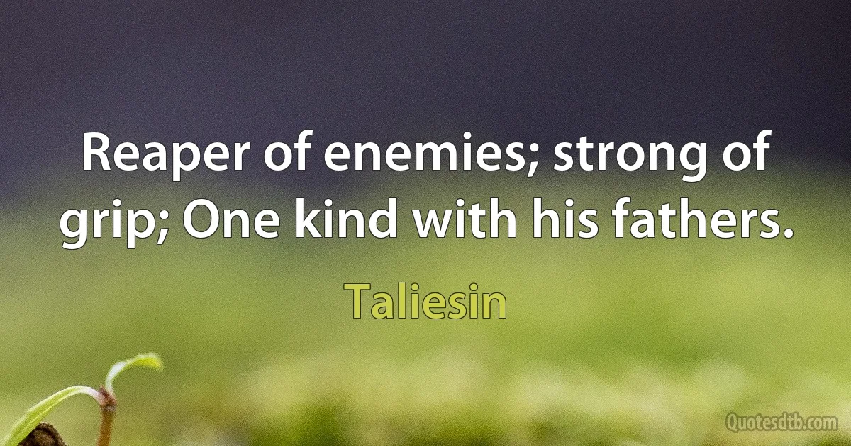 Reaper of enemies; strong of grip; One kind with his fathers. (Taliesin)