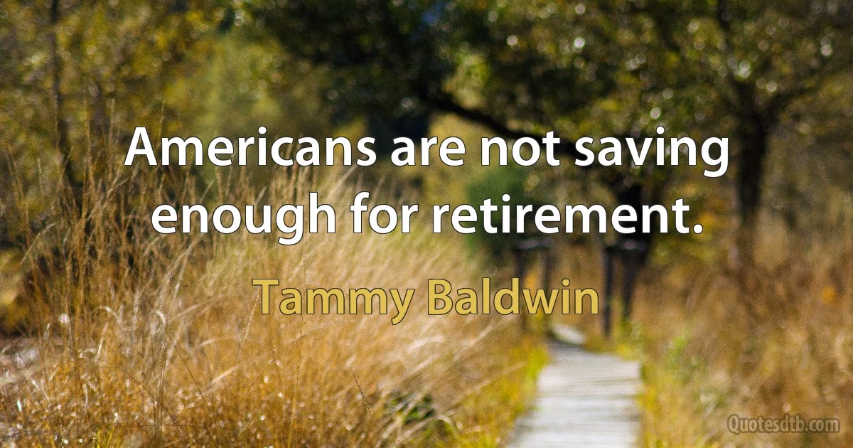 Americans are not saving enough for retirement. (Tammy Baldwin)