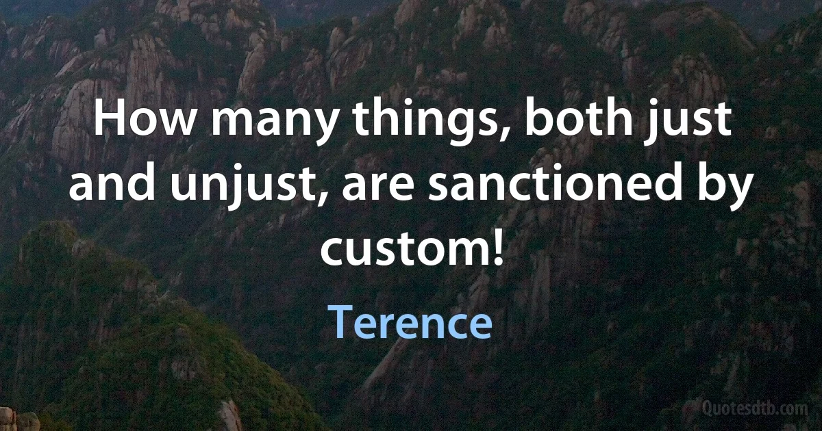 How many things, both just and unjust, are sanctioned by custom! (Terence)