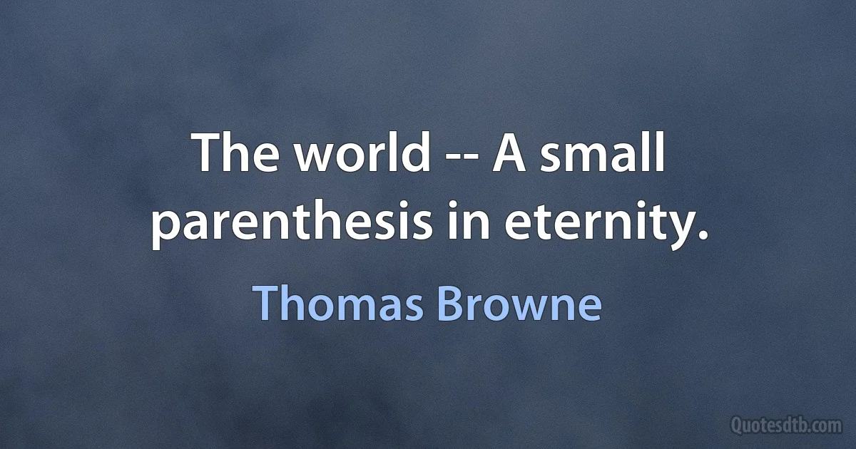 The world -- A small parenthesis in eternity. (Thomas Browne)