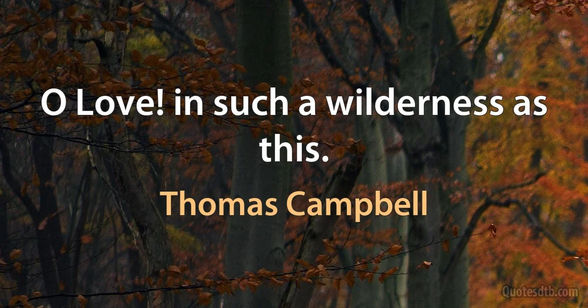 O Love! in such a wilderness as this. (Thomas Campbell)