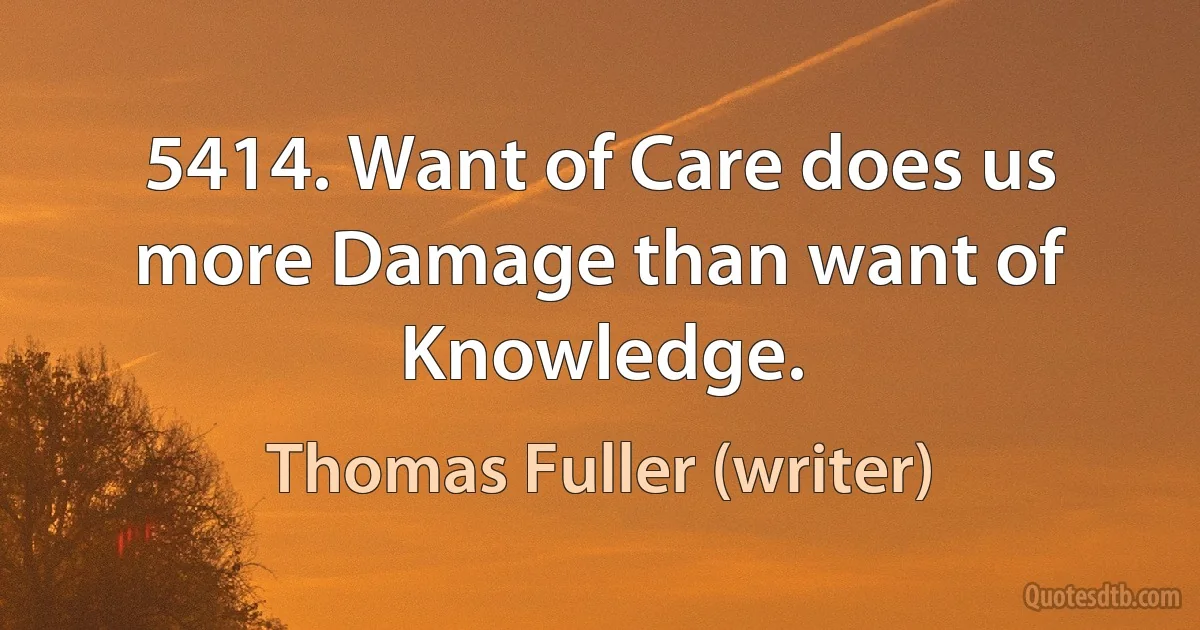 5414. Want of Care does us more Damage than want of Knowledge. (Thomas Fuller (writer))