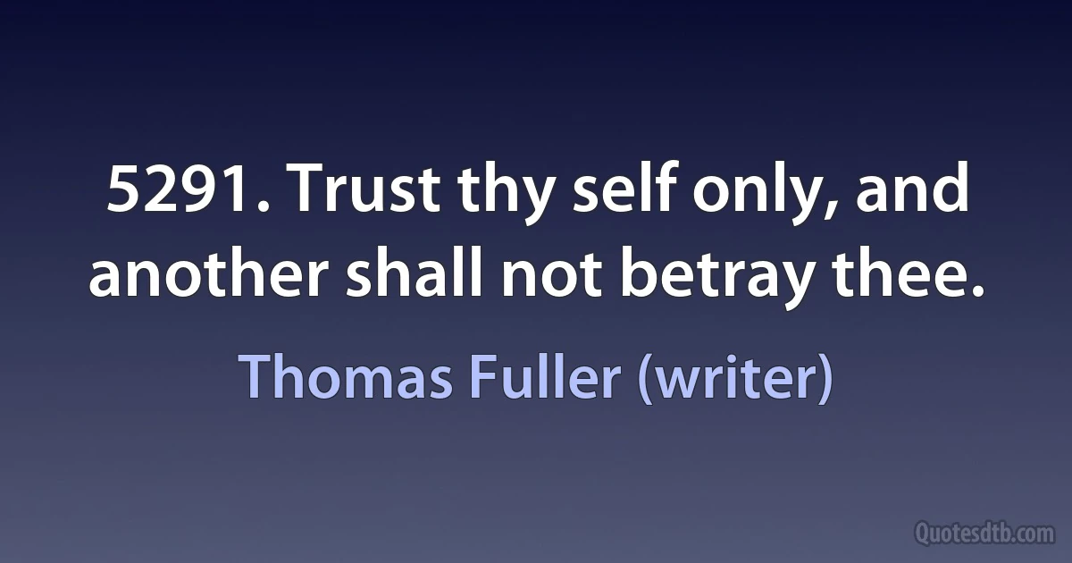 5291. Trust thy self only, and another shall not betray thee. (Thomas Fuller (writer))