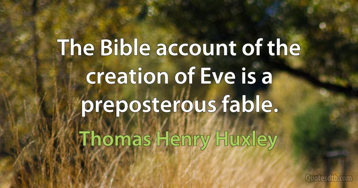 The Bible account of the creation of Eve is a preposterous fable. (Thomas Henry Huxley)