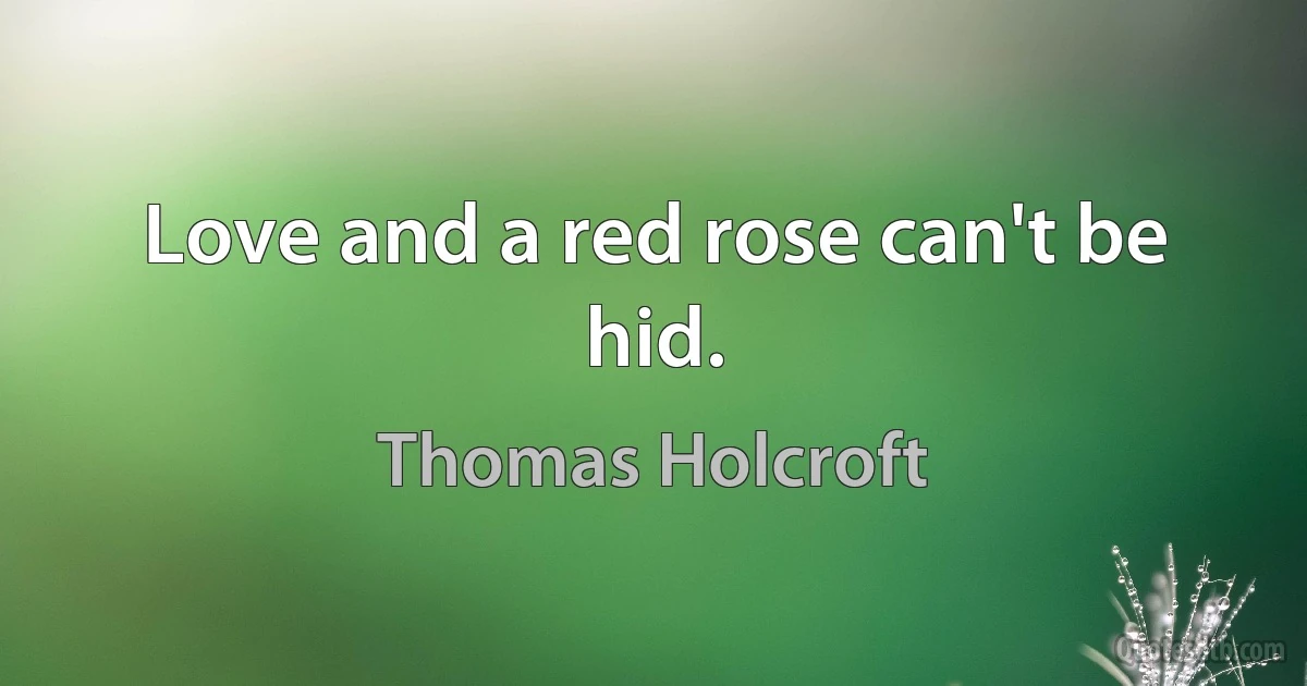 Love and a red rose can't be hid. (Thomas Holcroft)