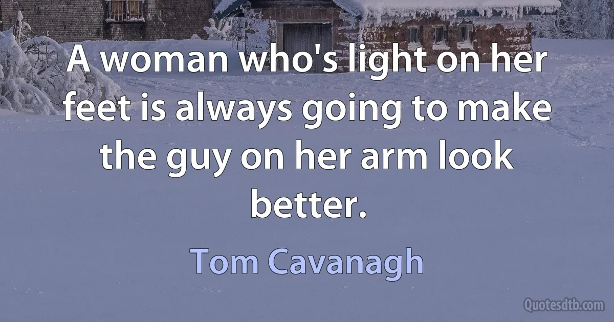 A woman who's light on her feet is always going to make the guy on her arm look better. (Tom Cavanagh)