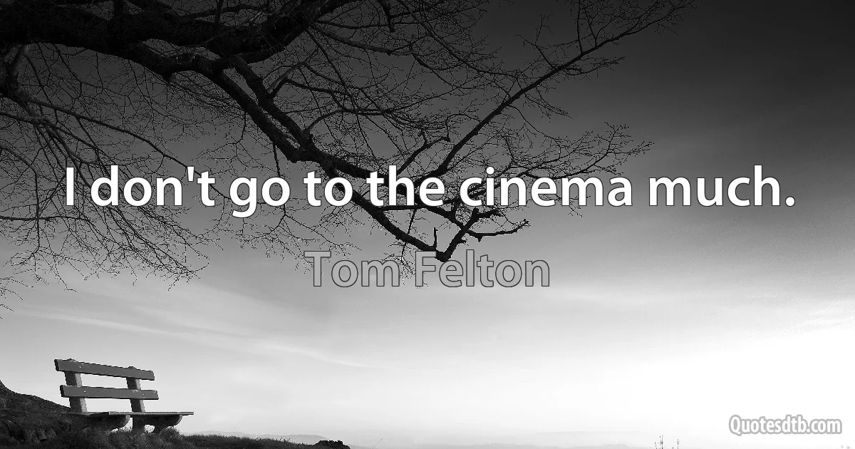 I don't go to the cinema much. (Tom Felton)