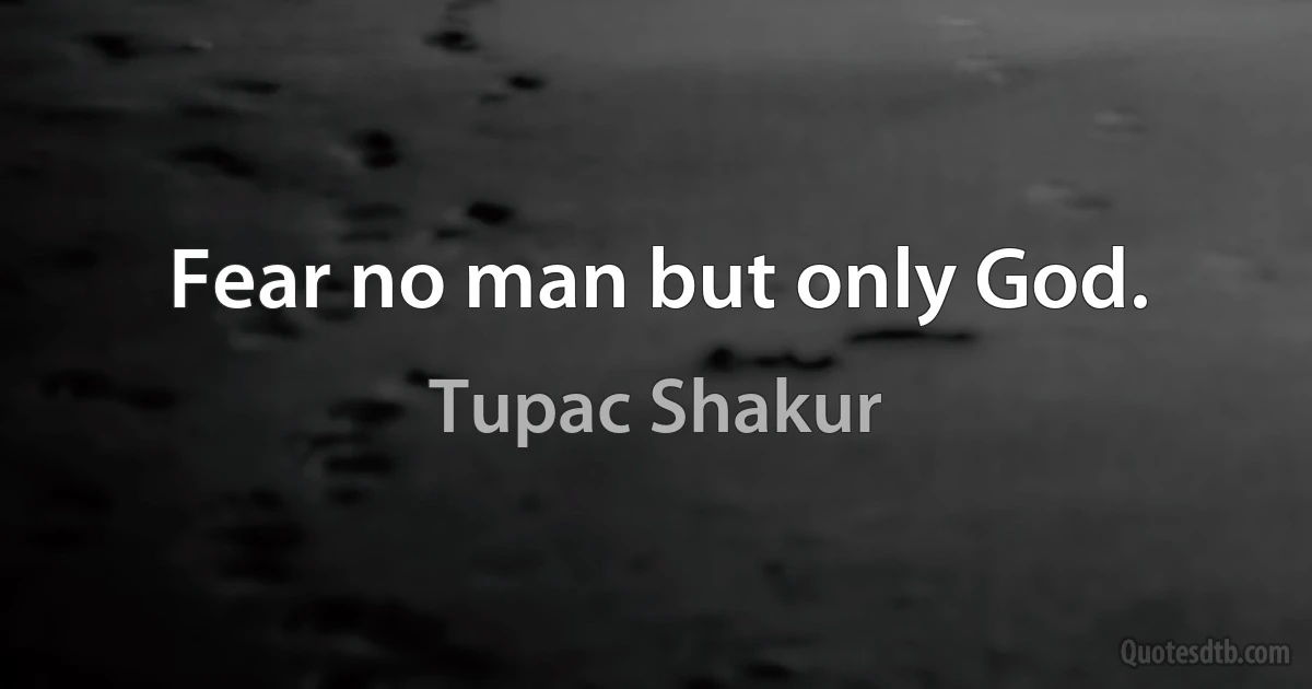 Fear no man but only God. (Tupac Shakur)