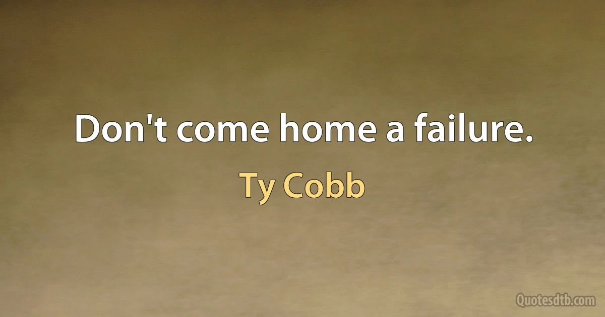 Don't come home a failure. (Ty Cobb)