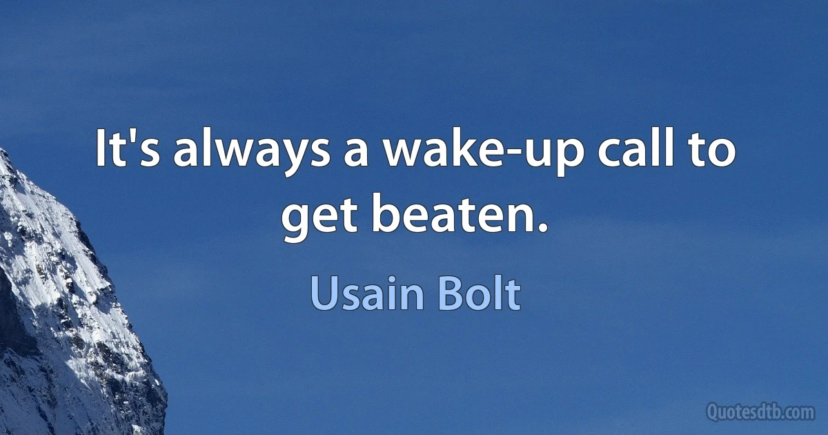 It's always a wake-up call to get beaten. (Usain Bolt)