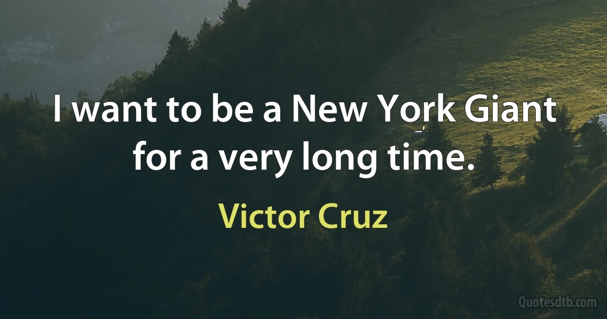 I want to be a New York Giant for a very long time. (Victor Cruz)