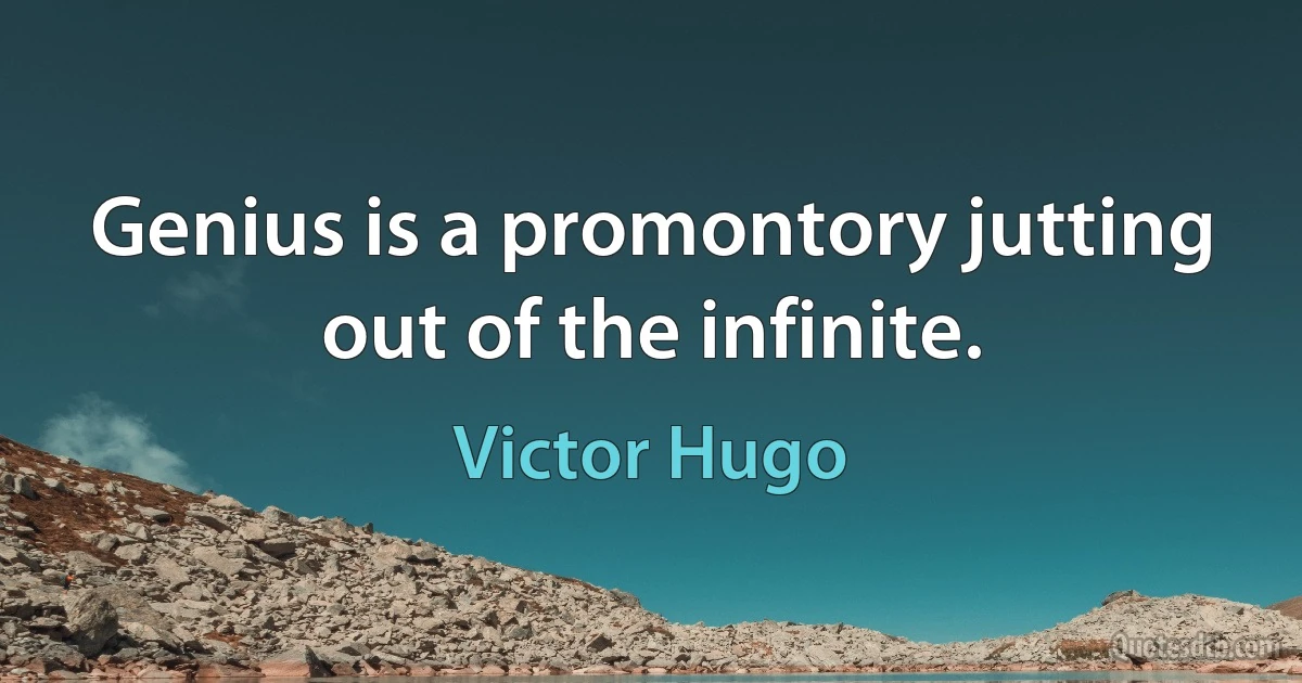 Genius is a promontory jutting out of the infinite. (Victor Hugo)