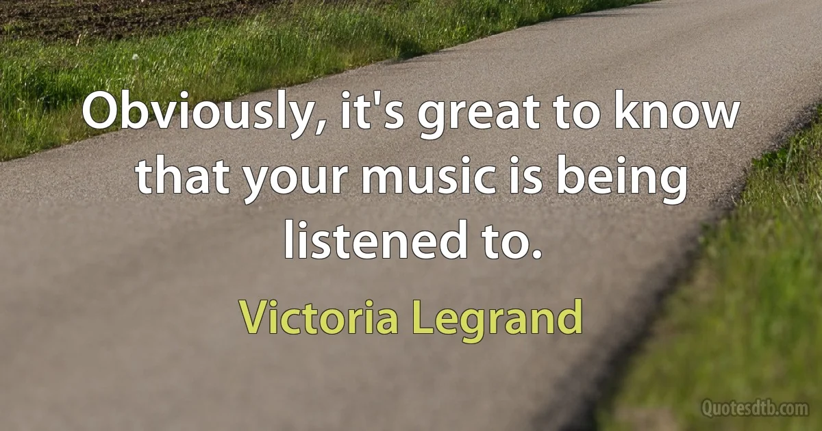 Obviously, it's great to know that your music is being listened to. (Victoria Legrand)