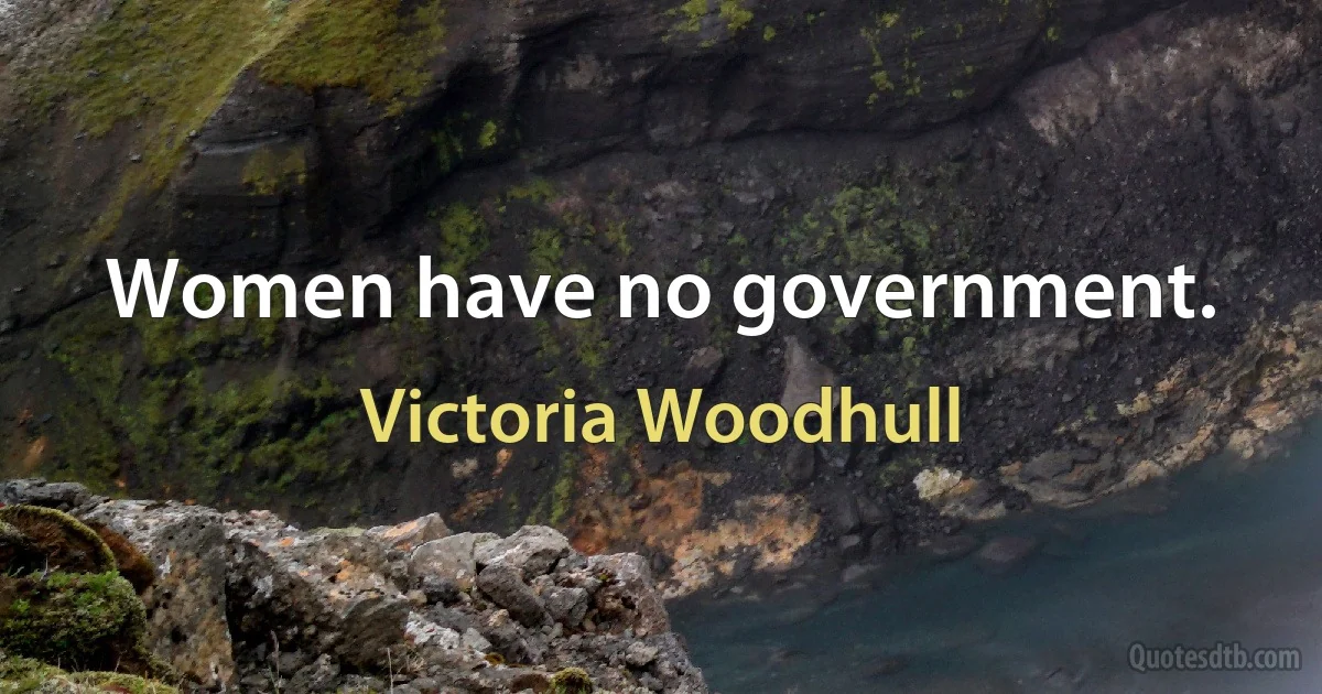 Women have no government. (Victoria Woodhull)