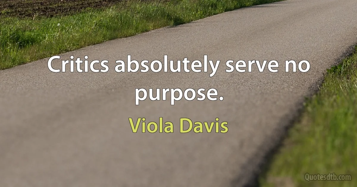 Critics absolutely serve no purpose. (Viola Davis)