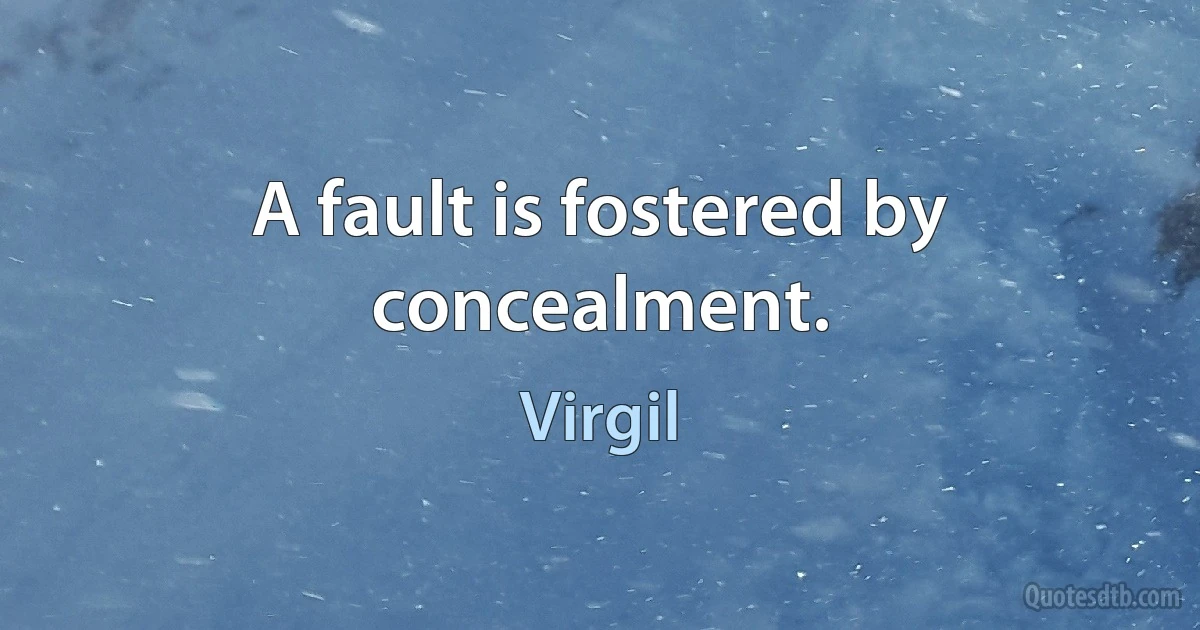 A fault is fostered by concealment. (Virgil)