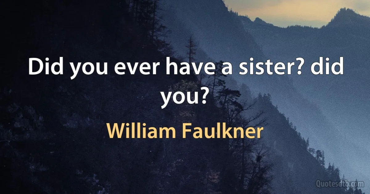 Did you ever have a sister? did you? (William Faulkner)