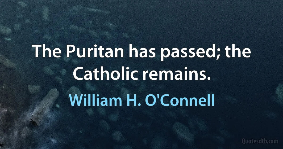 The Puritan has passed; the Catholic remains. (William H. O'Connell)