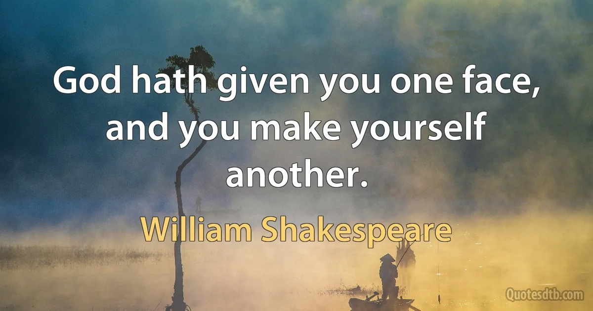 God hath given you one face, and you make yourself another. (William Shakespeare)