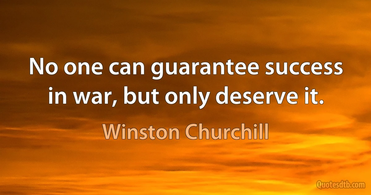 No one can guarantee success in war, but only deserve it. (Winston Churchill)