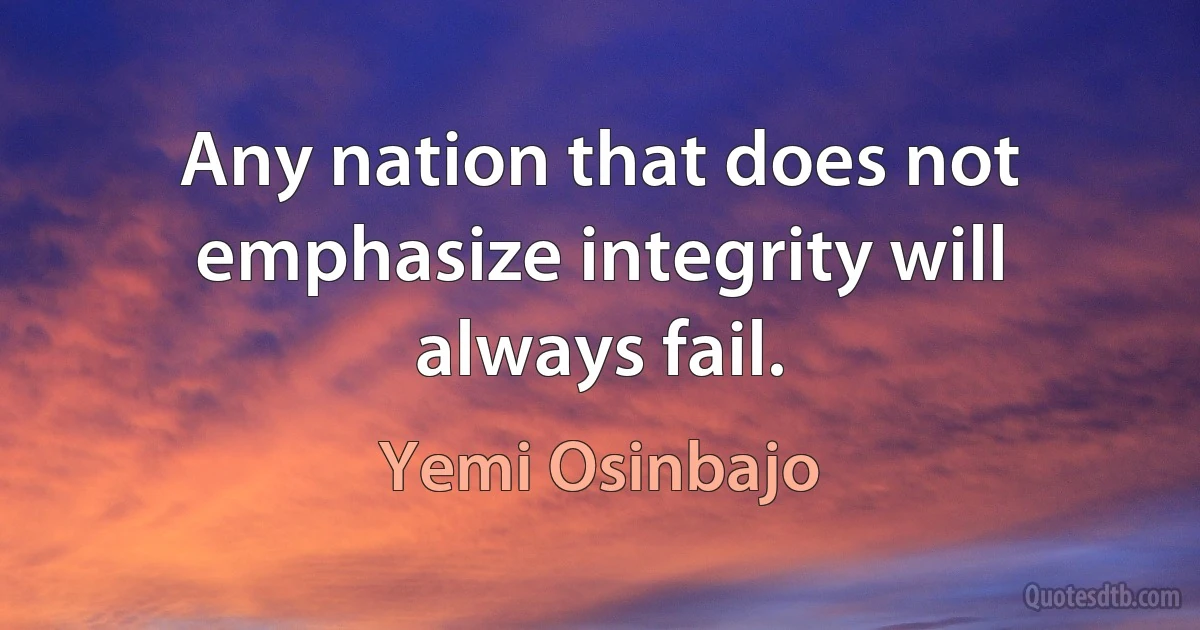 Any nation that does not emphasize integrity will always fail. (Yemi Osinbajo)