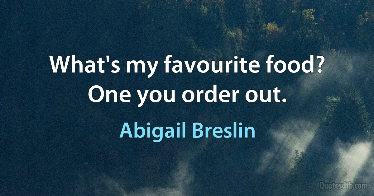 What's my favourite food? One you order out. (Abigail Breslin)