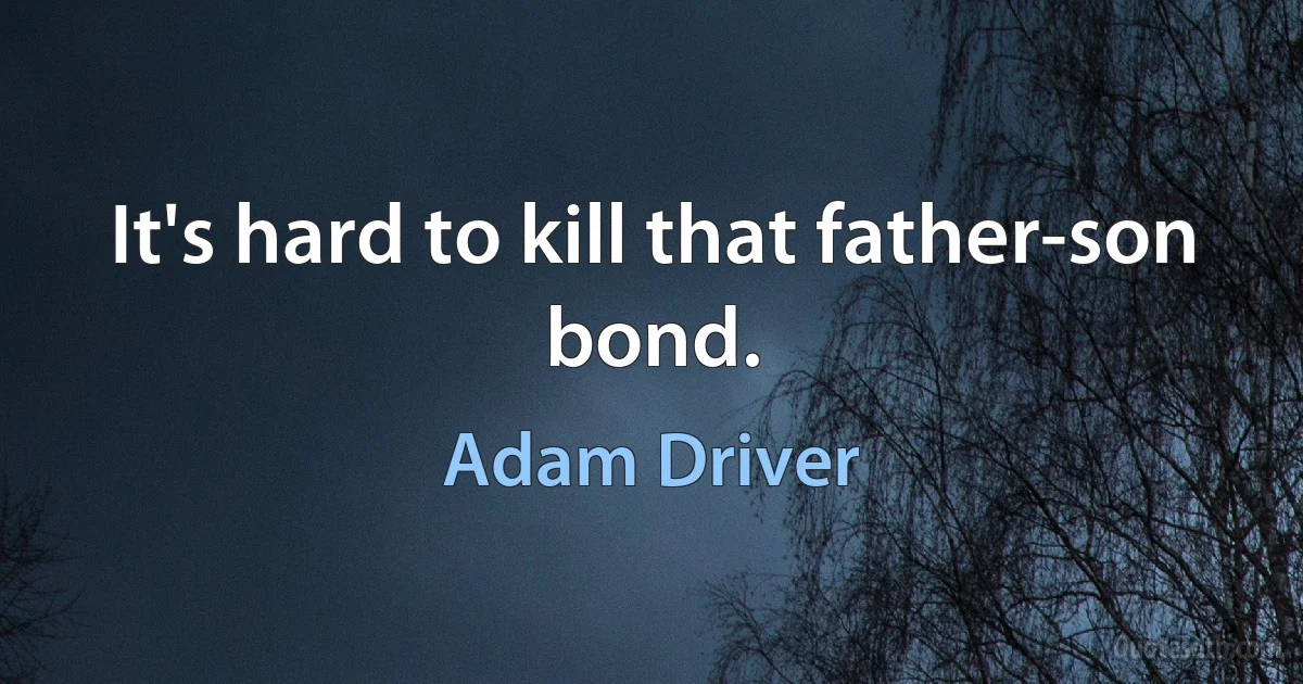 It's hard to kill that father-son bond. (Adam Driver)