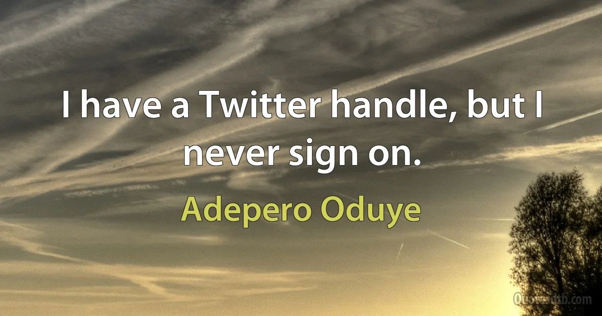 I have a Twitter handle, but I never sign on. (Adepero Oduye)