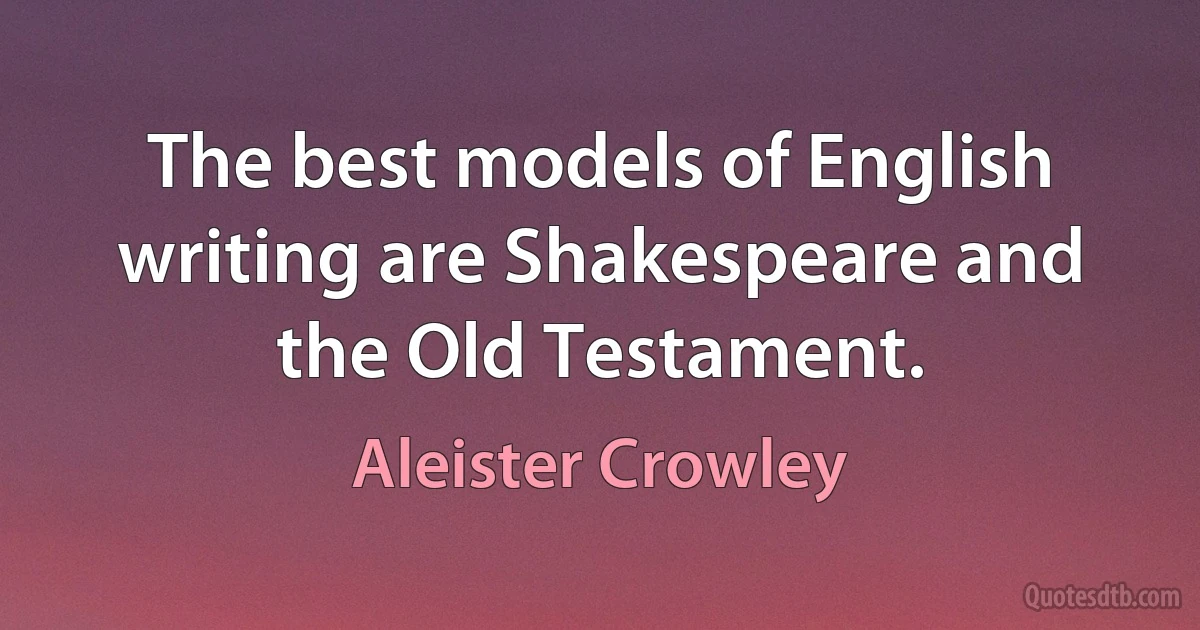 The best models of English writing are Shakespeare and the Old Testament. (Aleister Crowley)