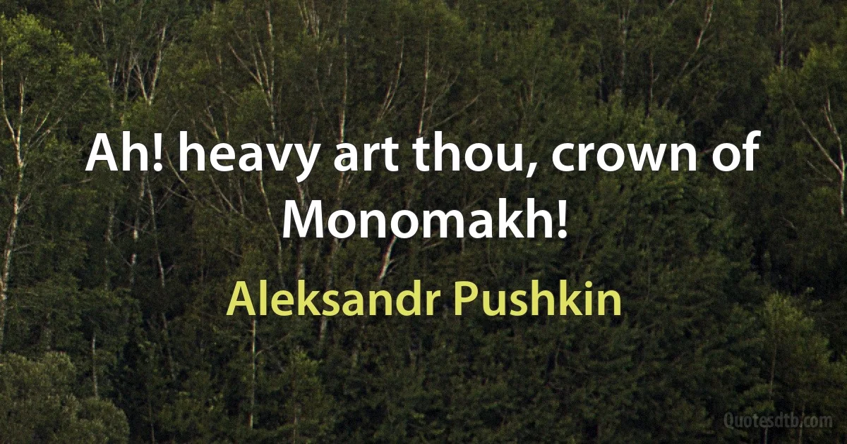 Ah! heavy art thou, crown of Monomakh! (Aleksandr Pushkin)