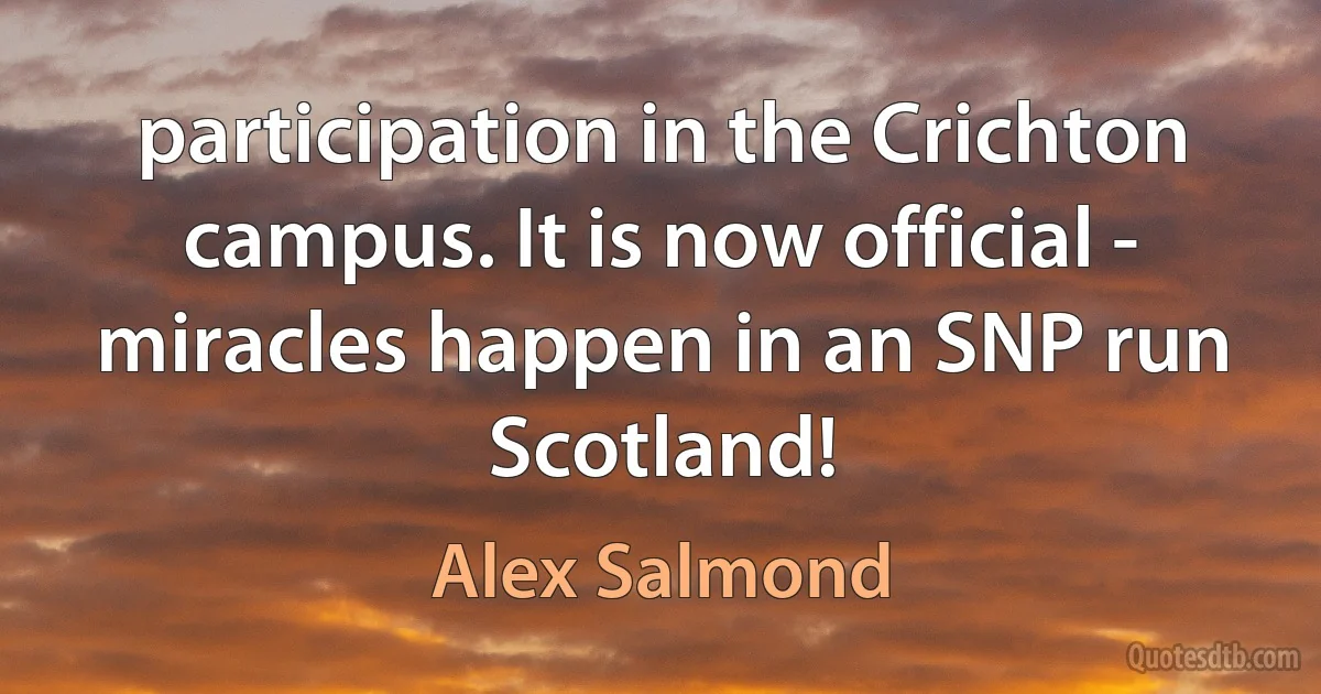 participation in the Crichton campus. It is now official - miracles happen in an SNP run Scotland! (Alex Salmond)