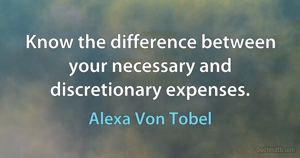 Know the difference between your necessary and discretionary expenses. (Alexa Von Tobel)