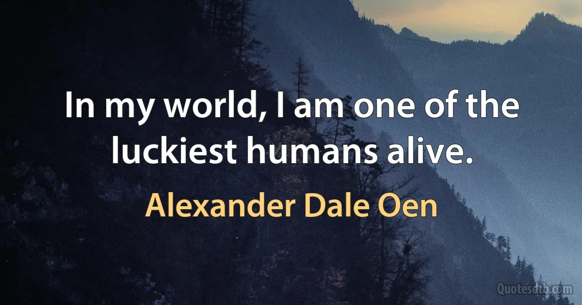 In my world, I am one of the luckiest humans alive. (Alexander Dale Oen)