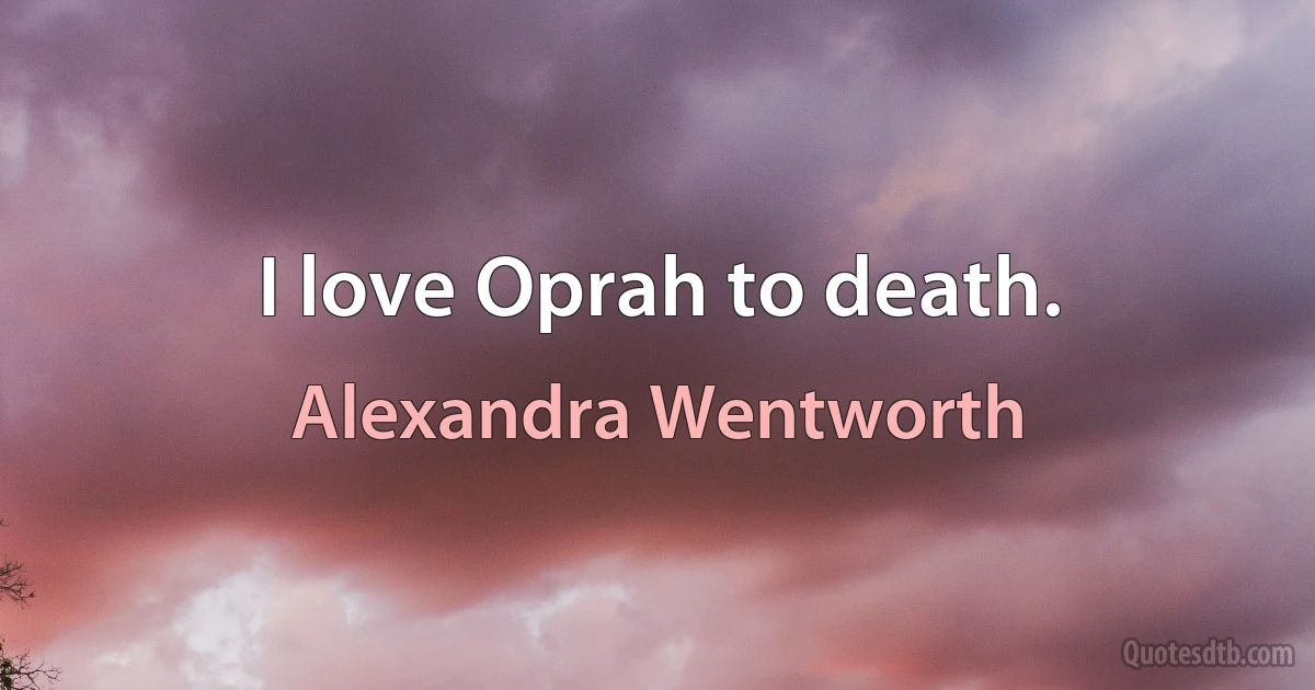 I love Oprah to death. (Alexandra Wentworth)